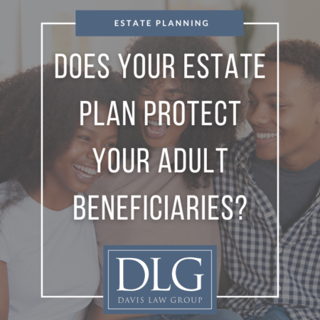 Does Your Estate Plan Protect Your Adult Beneficiaries? – Davis Law Group