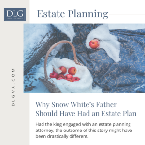 why snow white's father should have had an estate plan by davis law group pc in tidewater virginia